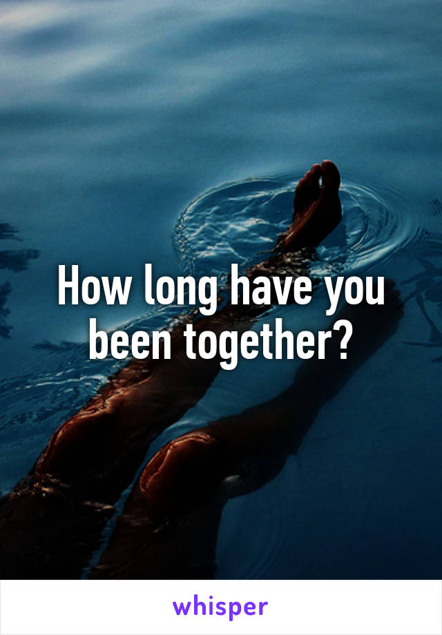 How long have you been together?