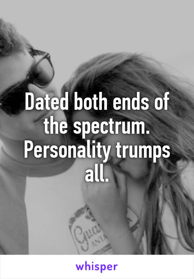 Dated both ends of the spectrum. Personality trumps all.