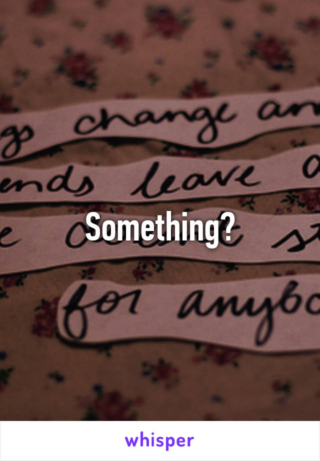 Something?