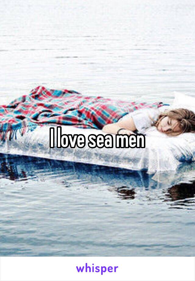 I love sea men 