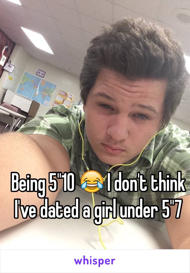 Being 5"10 😂 I don't think I've dated a girl under 5"7