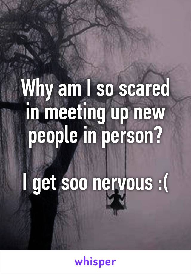 Why am I so scared in meeting up new people in person?

I get soo nervous :(