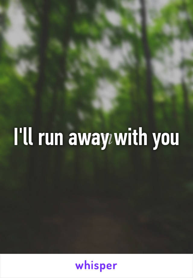 I'll run away with you