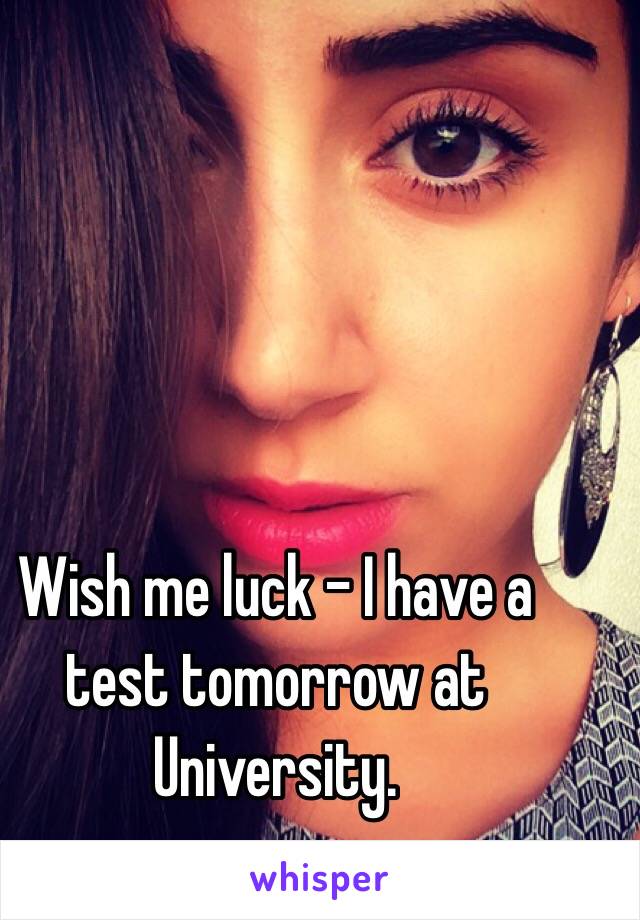 Wish me luck - I have a test tomorrow at University. 