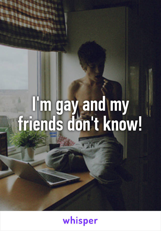 I'm gay and my friends don't know!