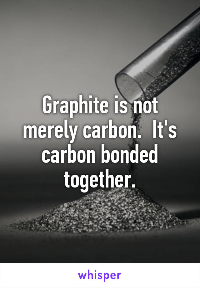 Graphite is not merely carbon.  It's carbon bonded together.