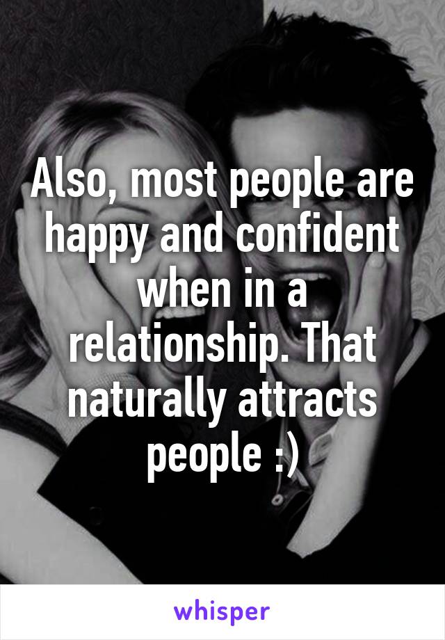 Also, most people are happy and confident when in a relationship. That naturally attracts people :)