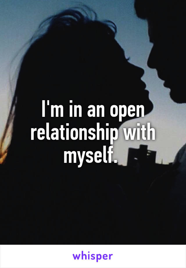 I'm in an open relationship with myself. 