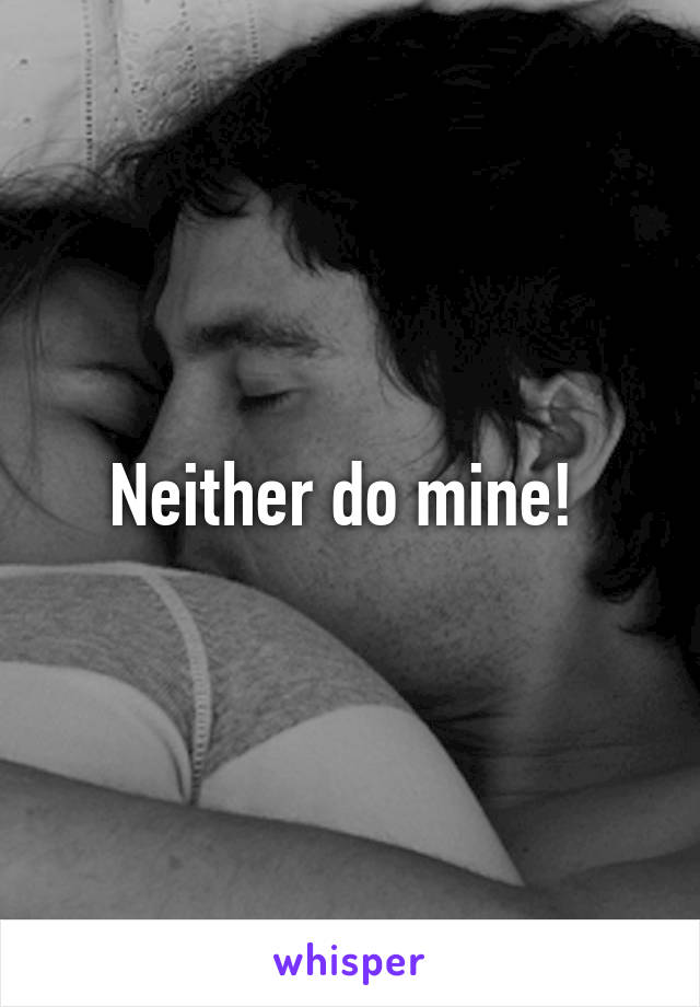 Neither do mine! 