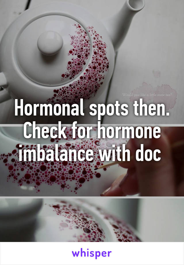 Hormonal spots then. Check for hormone imbalance with doc 