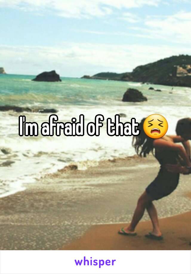 I'm afraid of that😣