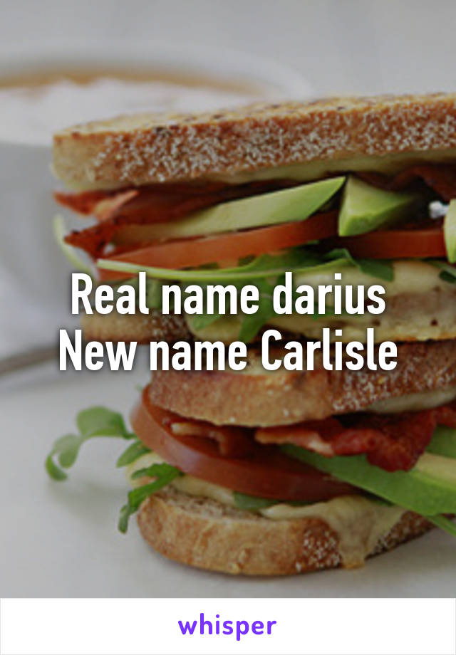 Real name darius
New name Carlisle