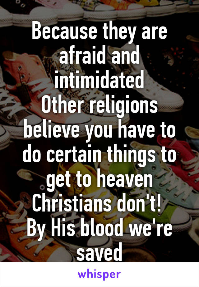 Because they are afraid and intimidated
Other religions believe you have to do certain things to get to heaven
Christians don't! 
By His blood we're saved