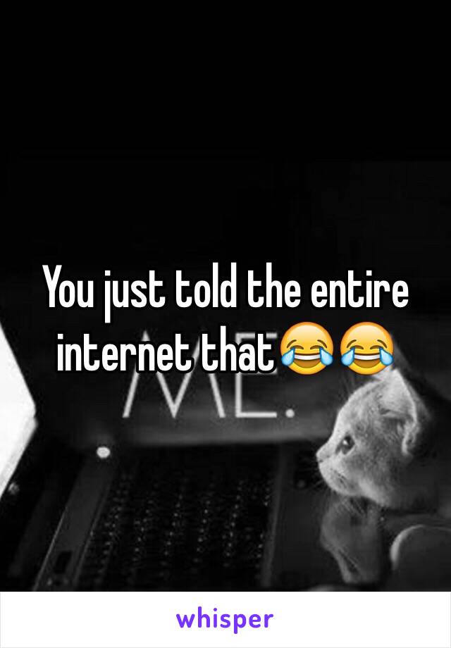 You just told the entire internet that😂😂