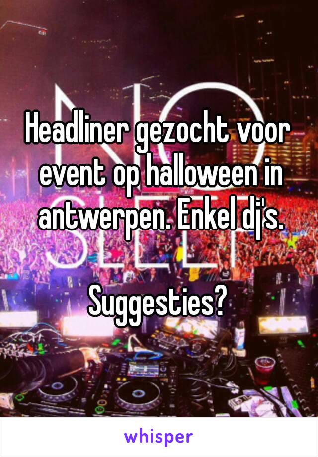 Headliner gezocht voor event op halloween in antwerpen. Enkel dj's.

Suggesties?