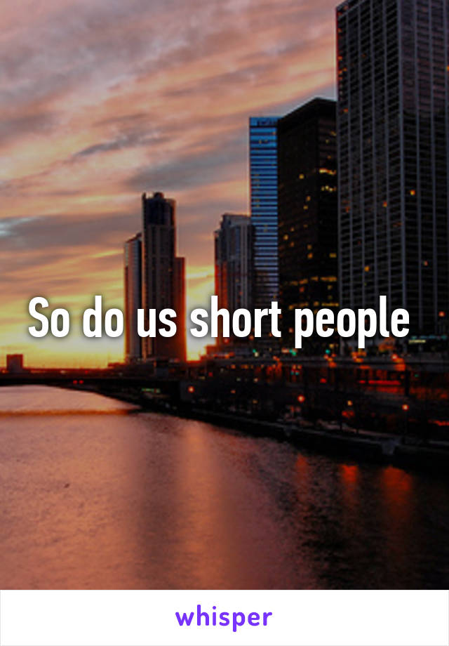 So do us short people 