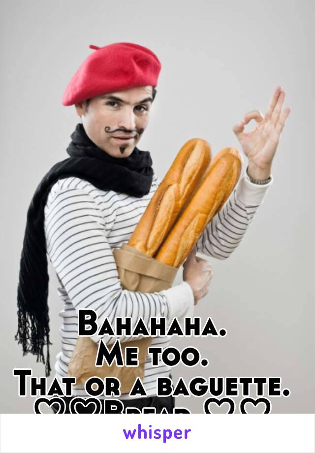 Bahahaha.
Me too.
That or a baguette.
♡♡Bread ♡♡