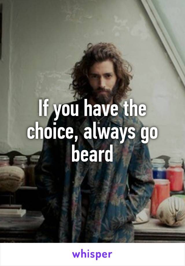 If you have the choice, always go beard