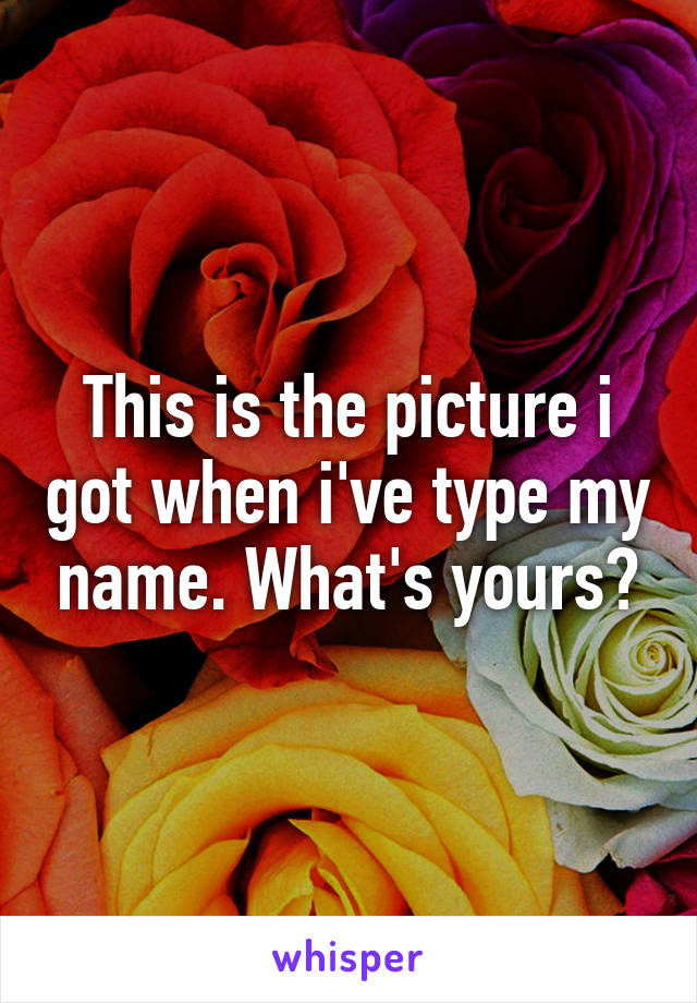 This is the picture i got when i've type my name. What's yours?