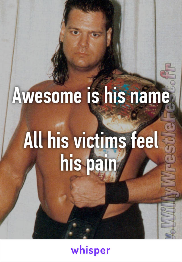 Awesome is his name 
All his victims feel his pain 