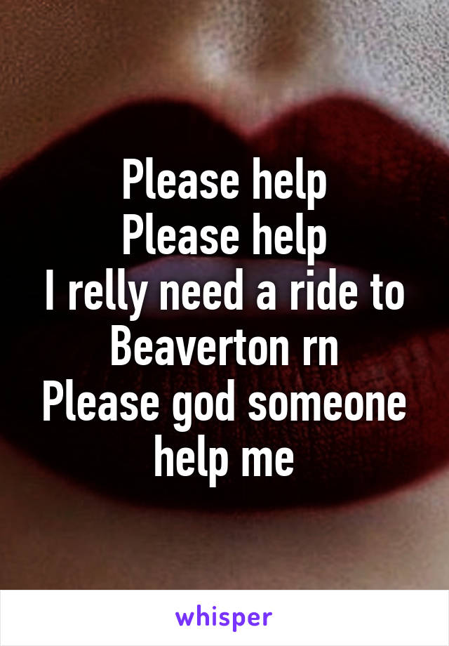 Please help
Please help
I relly need a ride to Beaverton rn
Please god someone help me