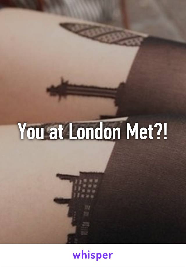 You at London Met?!