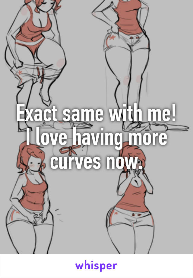 Exact same with me! I love having more curves now.