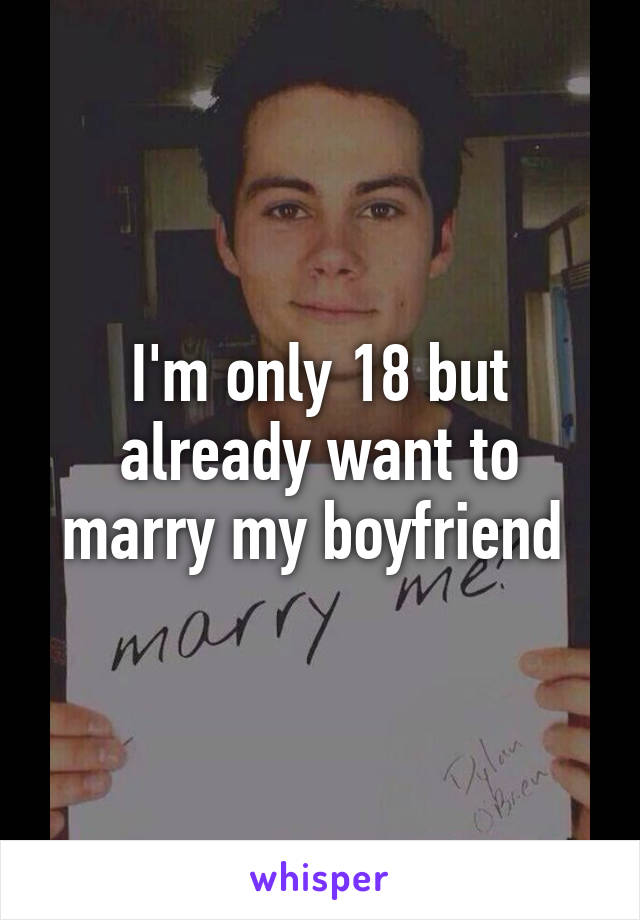 I'm only 18 but already want to marry my boyfriend 