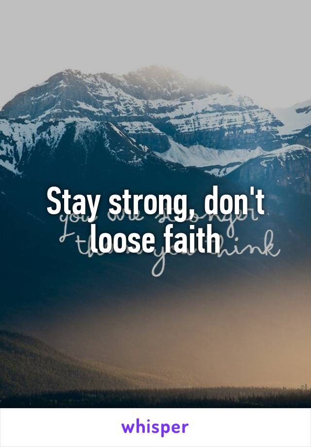 Stay strong, don't loose faith