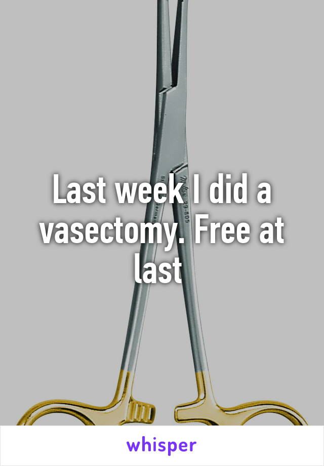 Last week I did a vasectomy. Free at last 