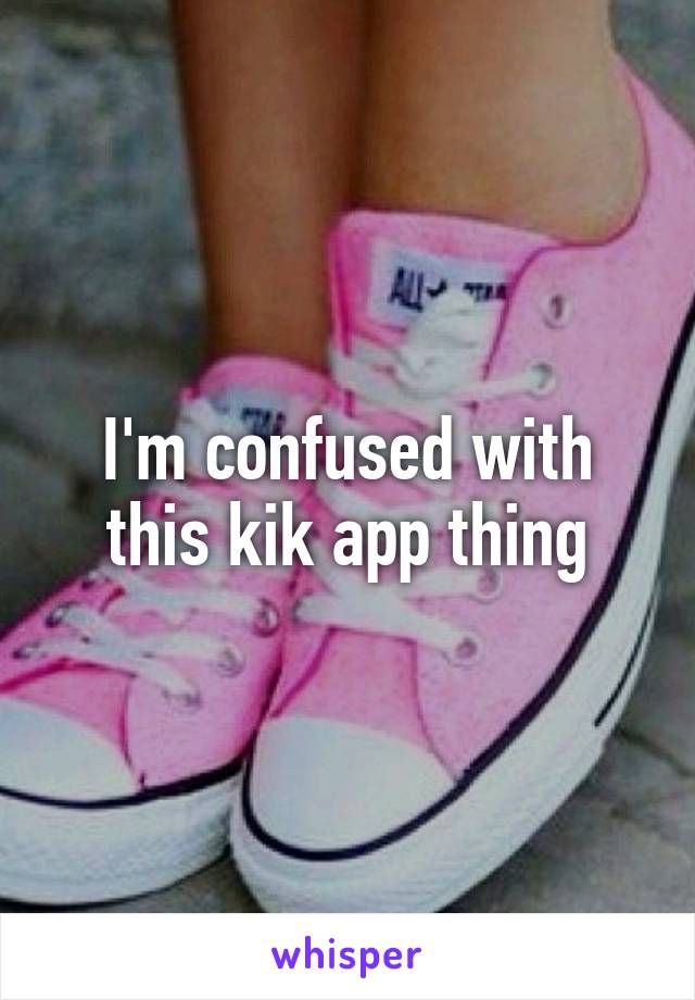 I'm confused with this kik app thing