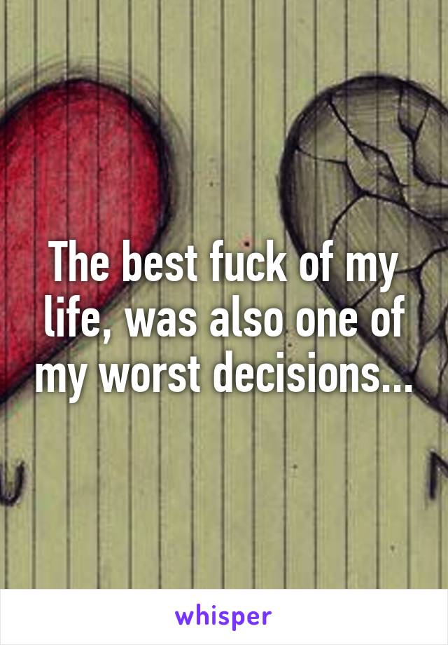 The best fuck of my life, was also one of my worst decisions...