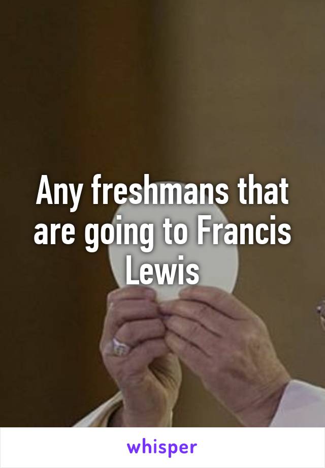 Any freshmans that are going to Francis Lewis