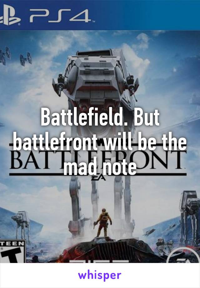 Battlefield. But battlefront will be the mad note