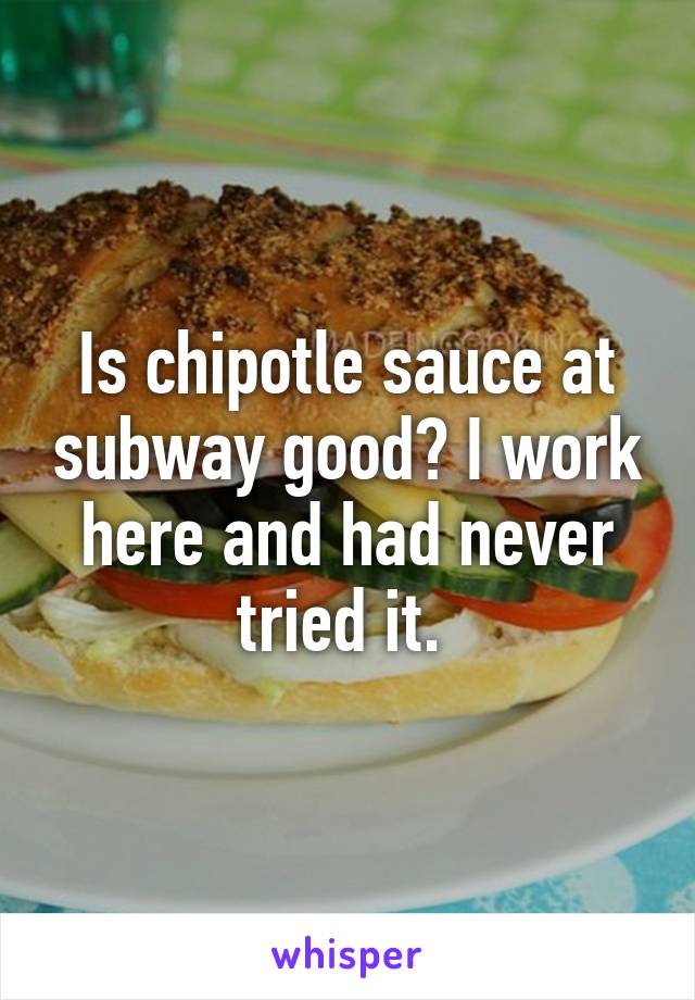 Is chipotle sauce at subway good? I work here and had never tried it. 