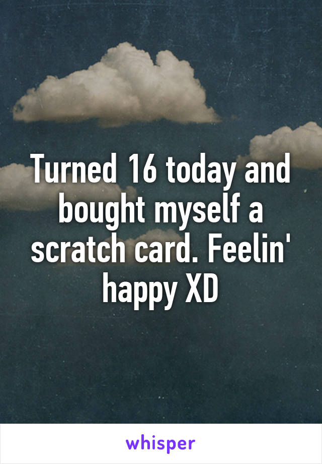 Turned 16 today and bought myself a scratch card. Feelin' happy XD