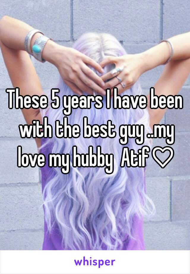 These 5 years I have been with the best guy ..my love my hubby  Atif♡