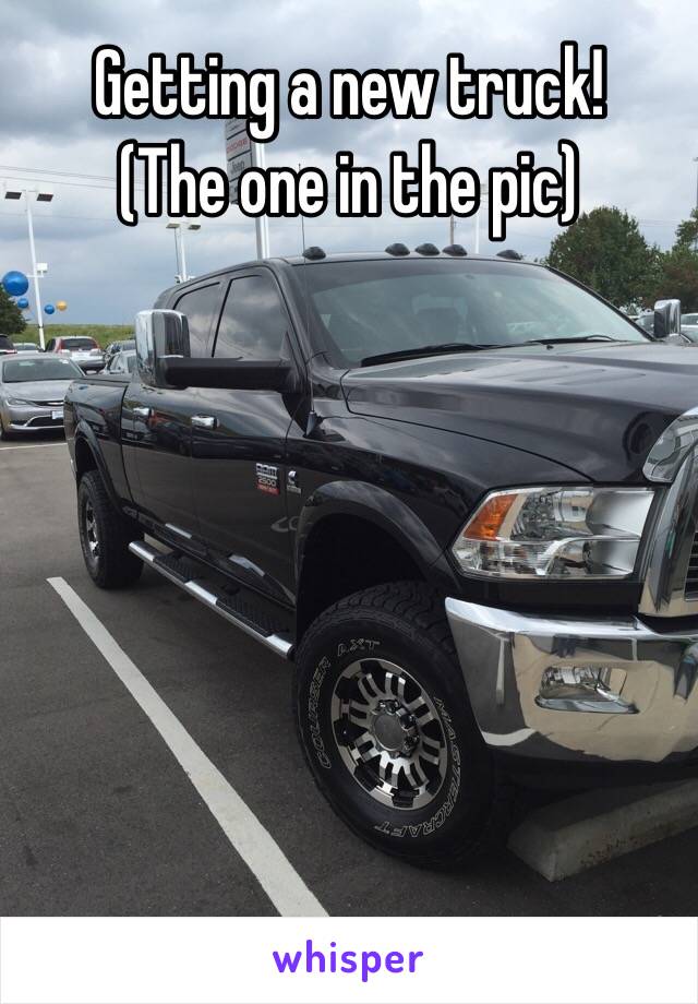 Getting a new truck! 
(The one in the pic) 