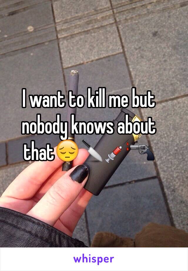 I want to kill me but nobody knows about that😔🔪💉🔫