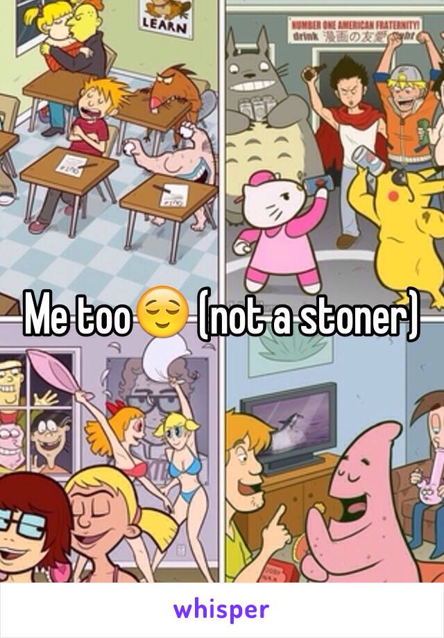 Me too😌 (not a stoner)