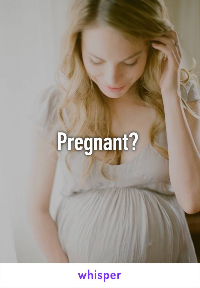 Pregnant? 