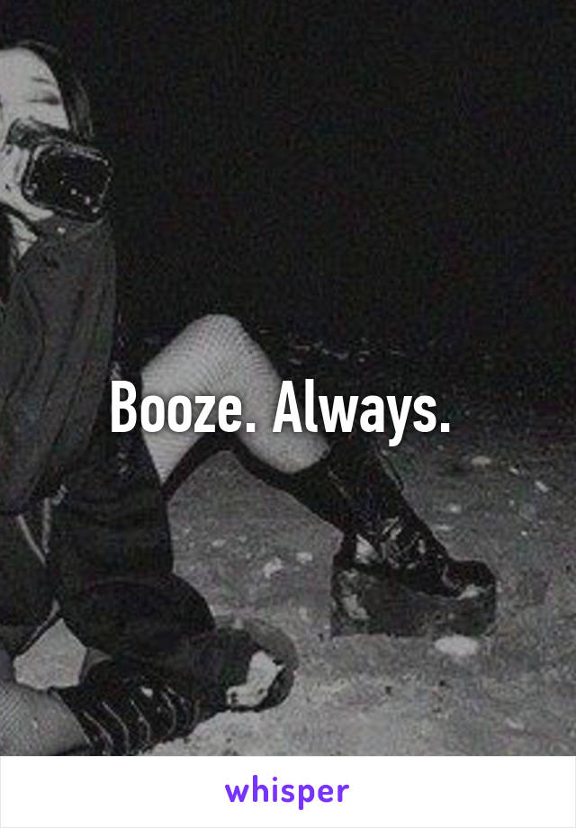 Booze. Always. 