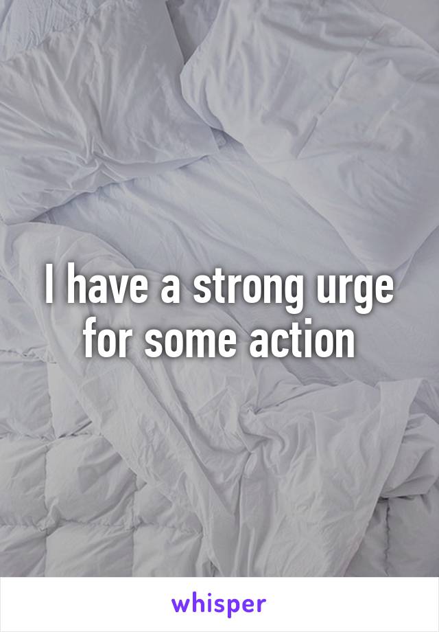 I have a strong urge for some action