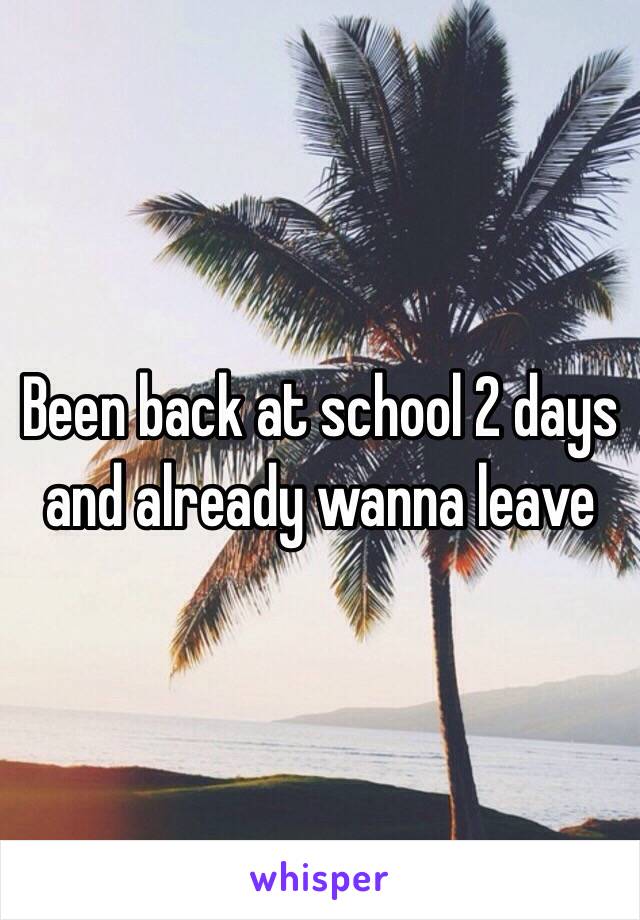 Been back at school 2 days and already wanna leave 