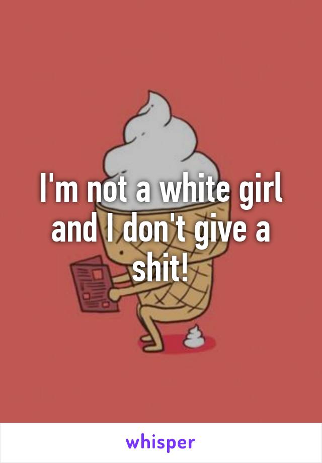 I'm not a white girl and I don't give a shit!