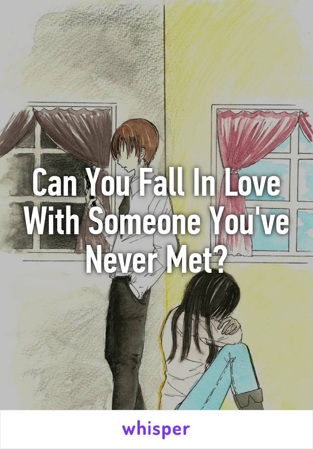 Can You Fall In Love With Someone You've Never Met?