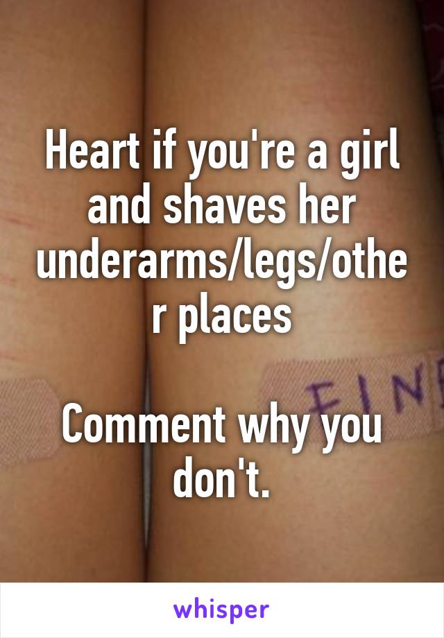 Heart if you're a girl and shaves her underarms/legs/other places

Comment why you don't.