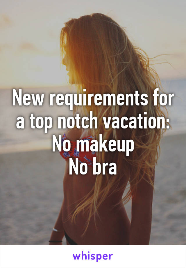 New requirements for a top notch vacation:
No makeup
No bra