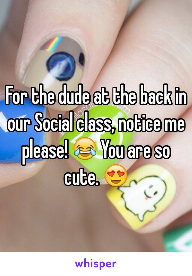 For the dude at the back in our Social class, notice me please! 😂 You are so cute. 😍