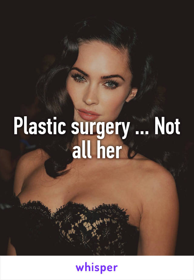 Plastic surgery ... Not all her